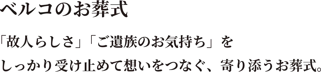 ベルコのお葬式　「故人らしさ」「ご遺族のお気持ち」をしっかり受け止めて想いをつなぐ、寄り添うお葬式。