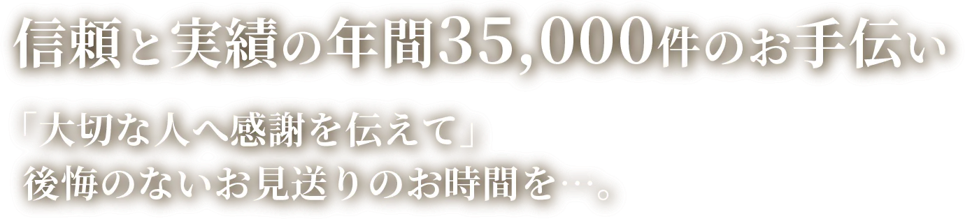 信頼と実勢の年間35,000件のお手伝い　「大切な人へ感謝を伝えて」後悔のないお見送りのお時間を...。